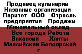 Продавец кулинарии › Название организации ­ Паритет, ООО › Отрасль предприятия ­ Продажи › Минимальный оклад ­ 1 - Все города Работа » Вакансии   . Ханты-Мансийский,Белоярский г.